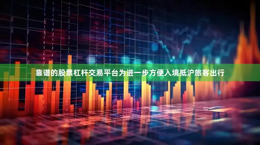 靠谱的股票杠杆交易平台为进一步方便入境抵沪旅客出行
