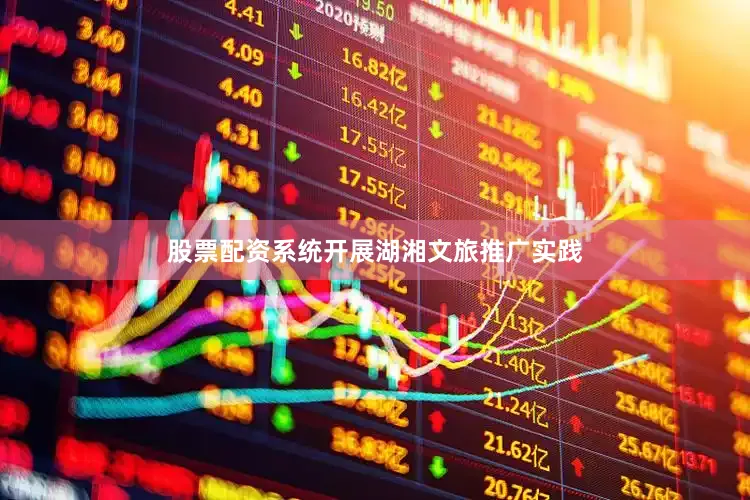 股票配资系统开展湖湘文旅推广实践