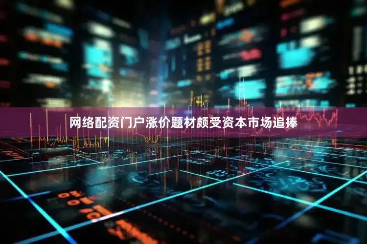 网络配资门户涨价题材颇受资本市场追捧