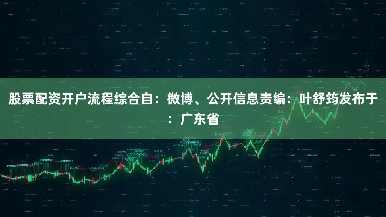 股票配资开户流程综合自：微博、公开信息责编：叶舒筠发布于：广东省