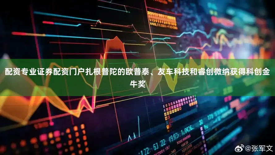 配资专业证券配资门户扎根普陀的欧普泰、友车科技和睿创微纳获得科创金牛奖