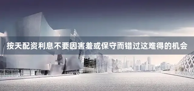 按天配资利息不要因害羞或保守而错过这难得的机会