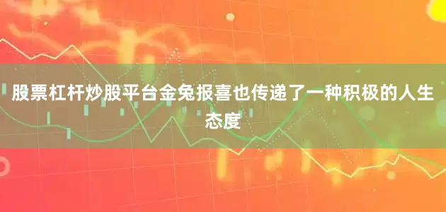 股票杠杆炒股平台金兔报喜也传递了一种积极的人生态度