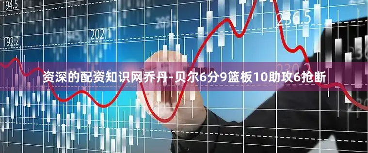 资深的配资知识网乔丹-贝尔6分9篮板10助攻6抢断