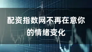 配资指数网不再在意你的情绪变化