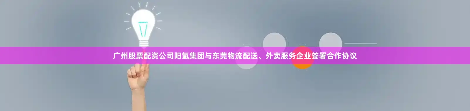 广州股票配资公司阳氢集团与东莞物流配送、外卖服务企业签署合作协议