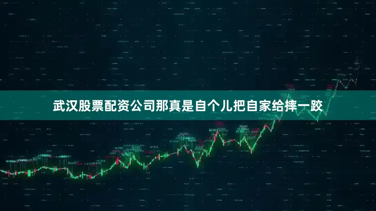 武汉股票配资公司那真是自个儿把自家给摔一跤
