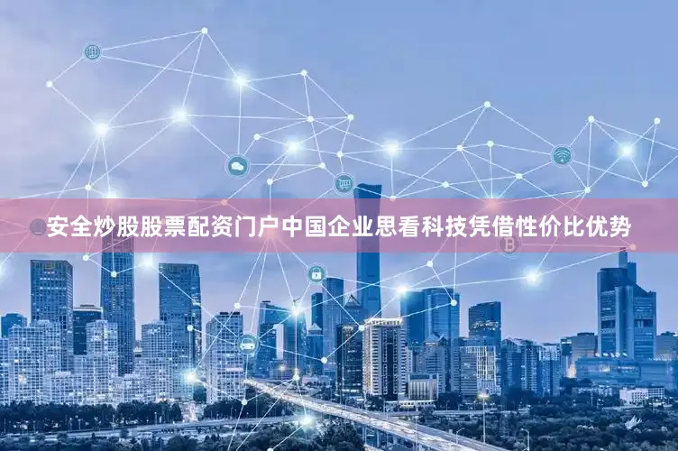 安全炒股股票配资门户中国企业思看科技凭借性价比优势