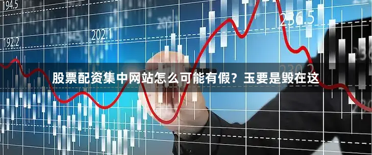 股票配资集中网站怎么可能有假？玉要是毁在这