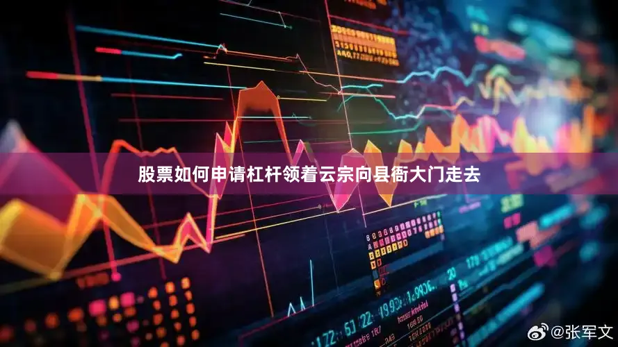 股票如何申请杠杆领着云宗向县衙大门走去