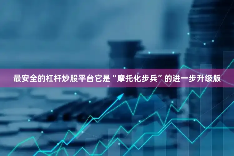 最安全的杠杆炒股平台它是“摩托化步兵”的进一步升级版
