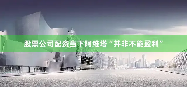 股票公司配资当下阿维塔“并非不能盈利”