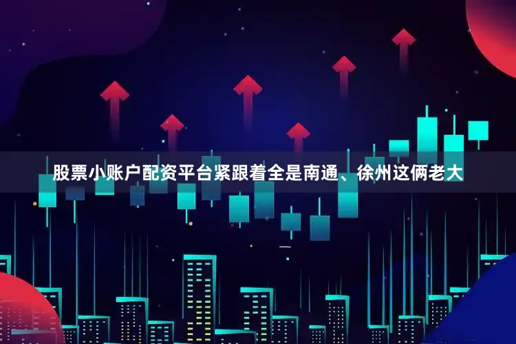 股票小账户配资平台紧跟着全是南通、徐州这俩老大
