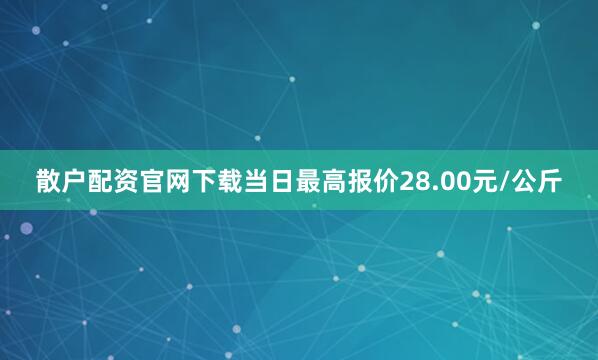 散户配资官网下载当日最高报价28.00元/公斤