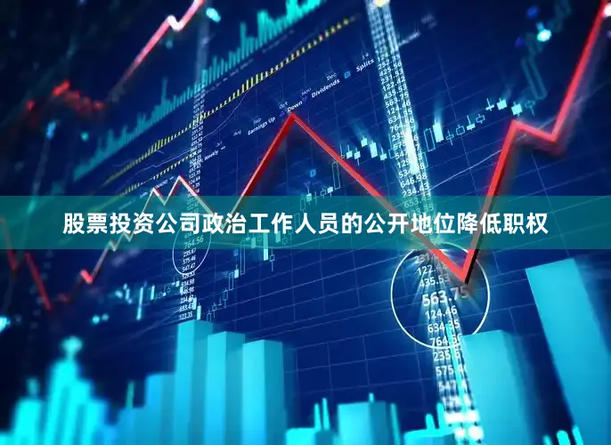 股票投资公司政治工作人员的公开地位降低职权